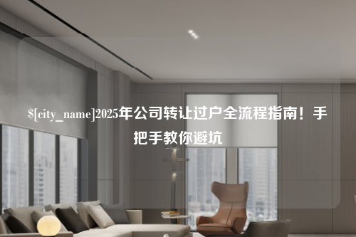 芜湖2025年公司转让过户全流程指南！手把手教你避坑